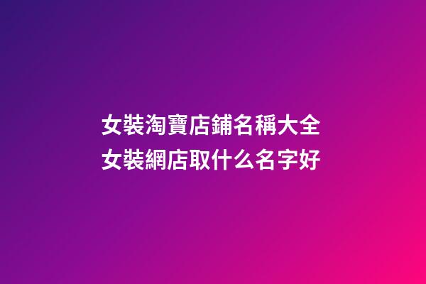女裝淘寶店鋪名稱大全 女裝網店取什么名字好-第1張-店鋪起名-玄機派